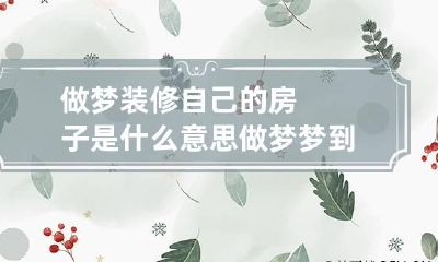 做梦装修自己的房子是什么意思 做梦梦到自己装修房子什么意思