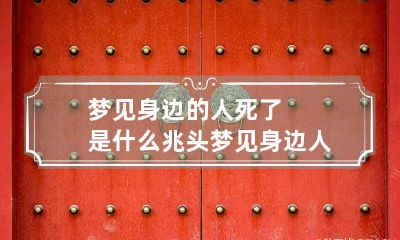 梦见身边的人死了是什么兆头 梦见身边人死了是什么预兆