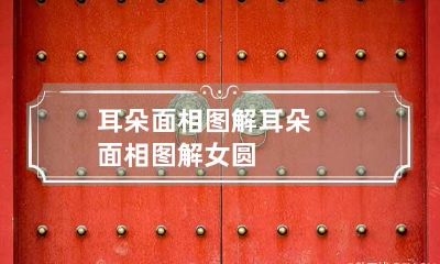 耳朵面相图解 耳朵面相图解女圆