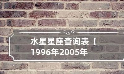 水星星座查询表【1996年2005年】
