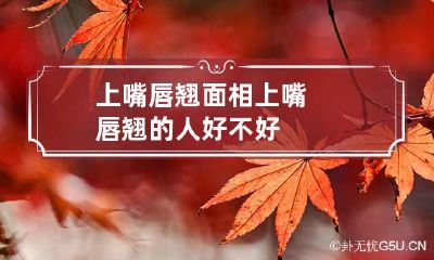上嘴唇翘面相 上嘴唇翘的人好不好