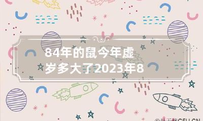 84年的鼠今年虚岁多大了2023年 84年属鼠的今年几岁了