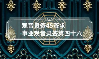 观音灵签45签求事业 观音灵签第四十六签解签事业