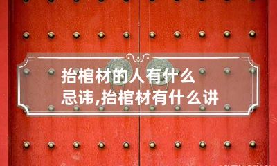 抬棺材的人有什么忌讳,抬棺材有什么讲究