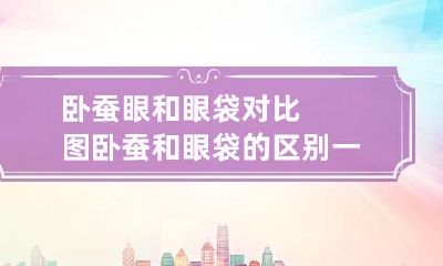 卧蚕眼和眼袋对比图 卧蚕和眼袋的区别 一眼教你看出真相