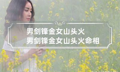 男剑锋金女山头火 男剑锋金女山头火命相克吗