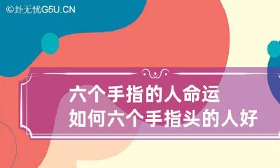 六个手指的人命运如何 六个手指头的人好不好