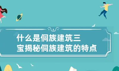 什么是侗族建筑三宝揭秘侗族建筑的特点