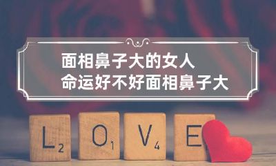 面相鼻子大的女人命运好不好 面相鼻子大的女人命运好不好呀