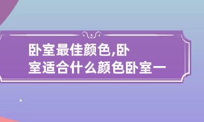 卧室最佳颜色,卧室适合什么颜色 卧室一般适合什么颜色