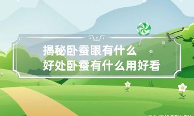 揭秘卧蚕眼有什么好处 卧蚕有什么用好看吗