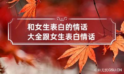 和女生表白的情话大全 跟女生表白情话