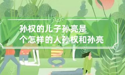 孙权的儿子孙亮是个怎样的人 孙权和孙亮是什么关系