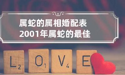 属蛇的属相婚配表 2001年属蛇的最佳婚配属相