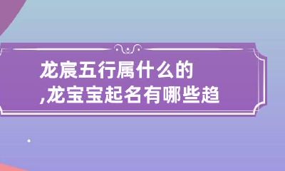 龙宸五行属什么的,龙宝宝起名有哪些趋势呢?