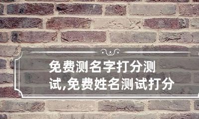 免费测名字打分测试,免费姓名测试打分