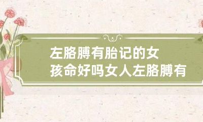 左胳膊有胎记的女孩命好吗 女人左胳膊有胎记算命图解