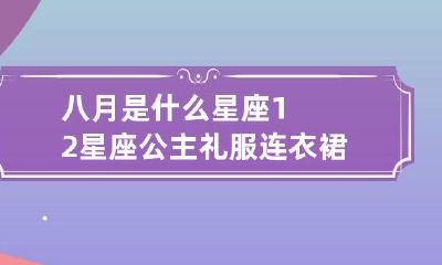 八月是什么星座 12星座 公主 礼服连衣裙