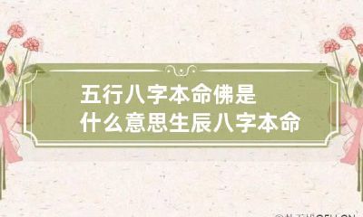 五行八字本命佛是什么意思 生辰八字本命佛