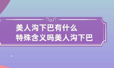 美人沟下巴有什么特殊含义吗 美人沟下巴面相好还是不好?