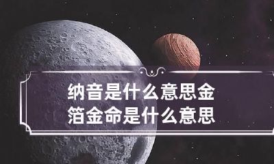 纳音是什么意思 金箔金命是什么意思