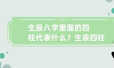 生辰八字里面的四柱代表什么？ 生辰 四柱