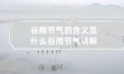 谷雨节气的含义是什么 谷雨节气讲解