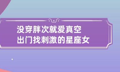 没穿胖次就爱真空出门找刺激的星座女