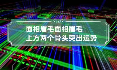 面相眉毛 面相眉毛上方两个骨头突出运势如何
