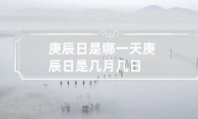 庚辰日是哪一天 庚辰日是几月几日