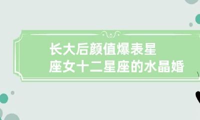 长大后颜值爆表星座女 十二星座的水晶婚纱 钻戒