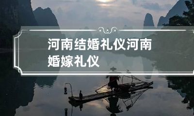 河南结婚礼仪 河南婚嫁礼仪