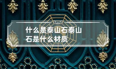 什么是泰山石 泰山石是什么材质