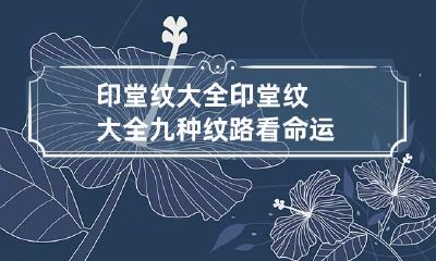 印堂纹大全 印堂纹大全九种纹路看命运