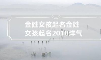 金姓女孩起名 金姓女孩起名2018洋气好听