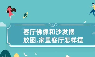 客厅佛像和沙发摆放图,家里客厅怎样摆放佛像