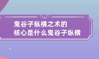 鬼谷子纵横之术的核心是什么 鬼谷子纵横术是什么意思