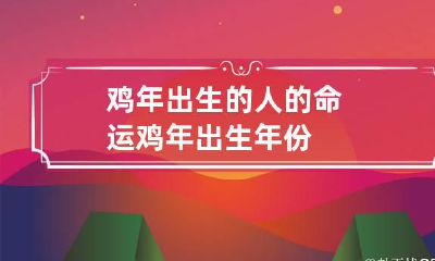 鸡年出生的人的命运 鸡年出生年份