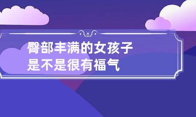 臀部丰满的女孩子是不是很有福气