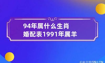 94年属什么生肖婚配表 1991年属羊人的婚姻