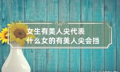 女生有美人尖代表什么 女的有美人尖会挡财运吗