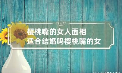 樱桃嘴的女人面相适合结婚吗 樱桃嘴的女星