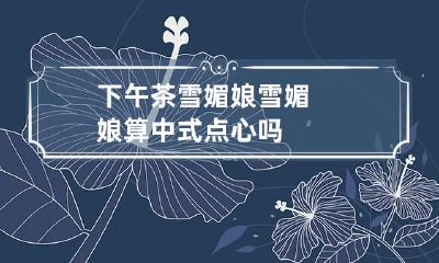下午茶雪媚娘 雪媚娘算中式点心吗