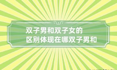双子男和双子女的区别体现在哪 双子男和双子女性格差异