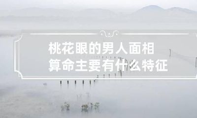 桃花眼的男人面相算命主要有什么特征