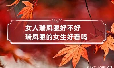 女人瑞凤眼好不好 瑞凤眼的女生好看吗