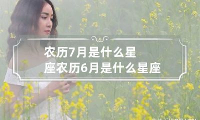 农历7月是什么星座 农历6月是什么星座