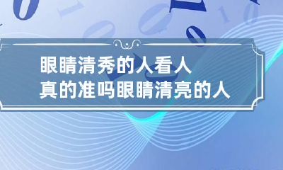 眼睛清秀的人看人真的准吗 眼睛清亮的人