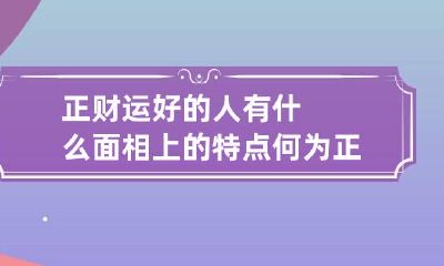正财运好的人有什么面相上的特点 何为正财运