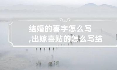 结婚的喜字怎么写,出嫁喜贴的怎么写 结婚用的喜字怎么写?
